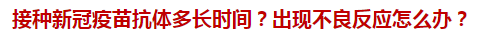 接種新冠疫苗抗體多長時間？出現(xiàn)不良反應(yīng)怎么辦？