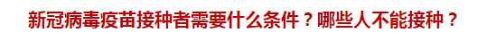 新冠病毒疫苗接種者需要什么條件？哪些人不能接種？