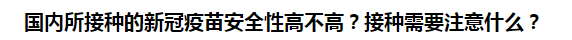 國內(nèi)所接種的新冠疫苗安全性高不高？接種需要注意什么？