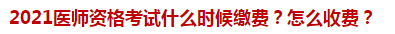 2021醫(yī)師資格考試什么時(shí)候繳費(fèi)？怎么收費(fèi)？