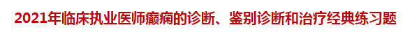 2021年臨床執(zhí)業(yè)醫(yī)師癲癇的診斷、鑒別診斷和治療經(jīng)典練習(xí)題