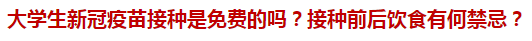 大學(xué)生新冠疫苗接種是免費的嗎？接種前后飲食有何禁忌？