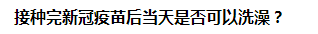 接種完新冠疫苗后當(dāng)天是否可以洗澡？