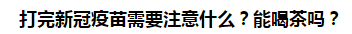 打完新冠疫苗需要注意什么？能喝茶嗎？