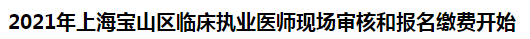 2021年上海寶山區(qū)臨床執(zhí)業(yè)醫(yī)師現(xiàn)場審核和報名繳費開始