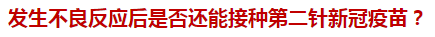 發(fā)生不良反應(yīng)后是否還能接種第二針新冠疫苗？