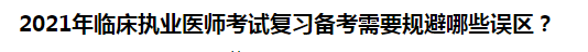 2021年臨床執(zhí)業(yè)醫(yī)師考試復(fù)習(xí)備考需要規(guī)避哪些誤區(qū)？