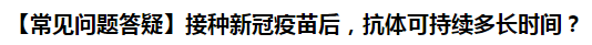 【常見問題答疑】接種新冠疫苗后，抗體可持續(xù)多長時間？