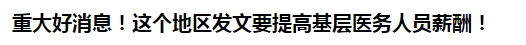 重大好消息！這個(gè)地區(qū)發(fā)文要提高基層醫(yī)務(wù)人員薪酬！