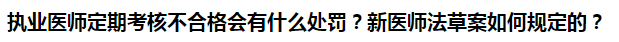 執(zhí)業(yè)醫(yī)師定期考核不合格會(huì)有什么處罰？新醫(yī)師法草案如何規(guī)定的？