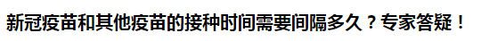 新冠疫苗和其他疫苗的接種時間需要間隔多久？專家答疑！