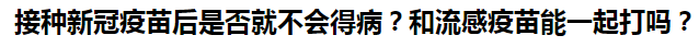 接種新冠疫苗后是否就不會(huì)得??？和流感疫苗能一起打嗎？