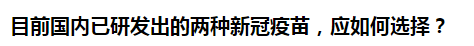 目前國內(nèi)已研發(fā)出的兩種新冠疫苗，應(yīng)如何選擇？