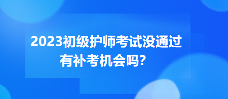 2023初級(jí)護(hù)師職稱考試沒(méi)通過(guò)有補(bǔ)考機(jī)會(huì)嗎？