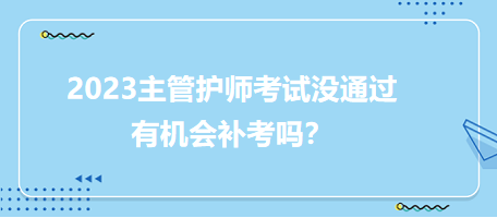 2023主管護(hù)師職稱考試沒通過有補(bǔ)考機(jī)會(huì)嗎？