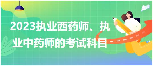 2023執(zhí)業(yè)西藥師、執(zhí)業(yè)中藥師的考試科目？