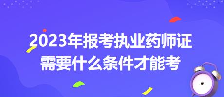 2023年報考執(zhí)業(yè)藥師證需要什么條件才能考？