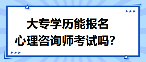 大專學(xué)歷能報(bào)名心理咨詢師考試嗎？