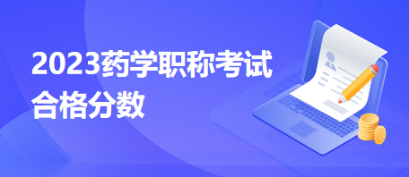 2023藥學(xué)職稱考試合格分?jǐn)?shù)‘