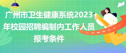 廣州市衛(wèi)生健康系統(tǒng)2023年校園招聘編制內(nèi)工作人員報(bào)考條件