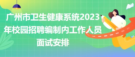廣州市衛(wèi)生健康系統(tǒng)2023年校園招聘編制內工作人員面試安排