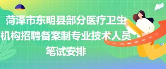 菏澤市東明縣部分醫(yī)療衛(wèi)生機(jī)構(gòu)招聘?jìng)浒钢茖I(yè)技術(shù)人員筆試安排