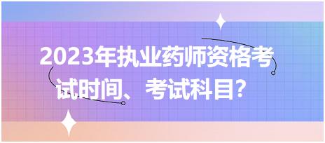 2023年執(zhí)業(yè)藥師資格考試時間、考試科目？