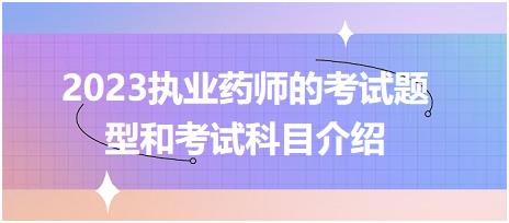 2023執(zhí)業(yè)藥師的考試題型和考試科目介紹？