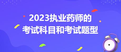 2023執(zhí)業(yè)藥師的考試科目和考試題型？