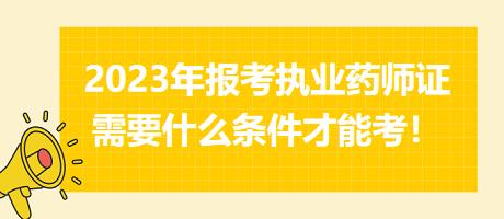 2023年報(bào)考執(zhí)業(yè)藥師證需要什么條件才能考！