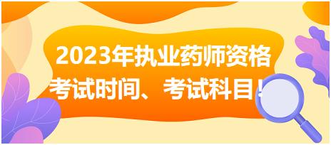 2023年執(zhí)業(yè)藥師資格考試時間、考試科目！
