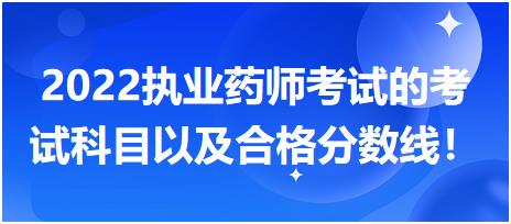 2022執(zhí)業(yè)藥師考試的考試科目以及合格分?jǐn)?shù)線！