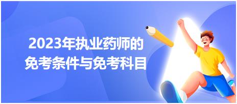 2023年執(zhí)業(yè)藥師的免考條件與免考科目！
