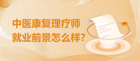 中醫(yī)康復(fù)理療師就業(yè)前景怎么樣？