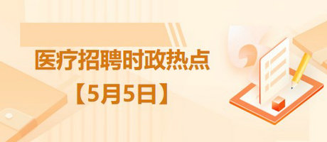醫(yī)療衛(wèi)生招聘時(shí)事政治：2023年5月5日時(shí)政熱點(diǎn)整理
