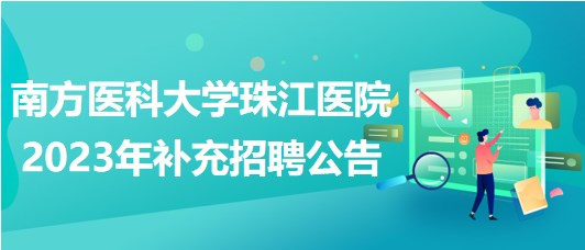 南方醫(yī)科大學(xué)珠江醫(yī)院2023年補(bǔ)充招聘公告