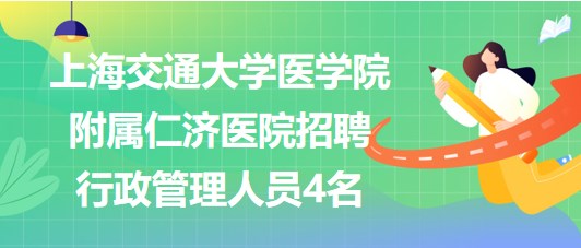 上海交通大學(xué)醫(yī)學(xué)院附屬仁濟(jì)醫(yī)院招聘行政管理人員4名