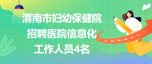 陜西省渭南市婦幼保健院招聘醫(yī)院信息化工作人員4名