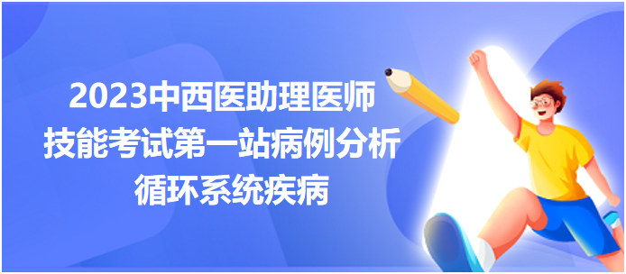 技能考試第一站病例分析循環(huán)系統(tǒng)疾病