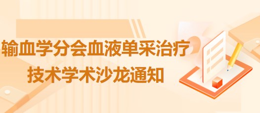 輸血學(xué)分會血液單采治療技術(shù)學(xué)術(shù)沙龍通知