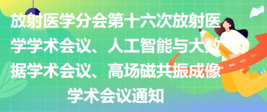 放射醫(yī)學(xué)分會第十六次放射醫(yī)學(xué)學(xué)術(shù)會議、人工智能與大數(shù)據(jù)學(xué)術(shù)會議、高場磁共振成像學(xué)術(shù)會議通知