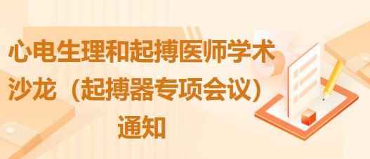 心電生理和起搏醫(yī)師學(xué)術(shù)沙龍（起搏器專項會議）通知