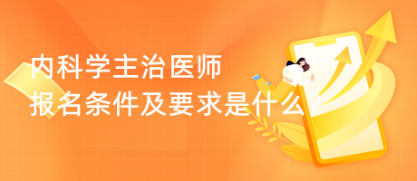 內(nèi)科學(xué)主治醫(yī)師報(bào)名條件及要求是什么？