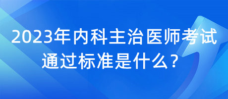 2023年內(nèi)科主治醫(yī)師考試通過標(biāo)準(zhǔn)是什么？
