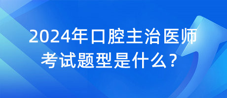 2024年口腔主治醫(yī)師考試題型是什么？