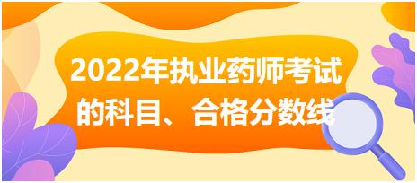 2022年執(zhí)業(yè)藥師考試的科目、合格分?jǐn)?shù)線？