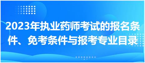 2023年執(zhí)業(yè)藥師考試的報(bào)名條件、免考條件與報(bào)考專業(yè)目錄！