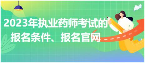 2023年執(zhí)業(yè)藥師考試的報(bào)名條件、報(bào)名官網(wǎng)？