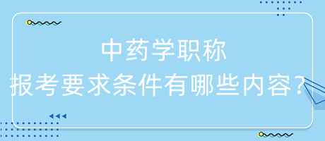 中藥學(xué)職稱報(bào)考要求條件有哪些內(nèi)容呢？