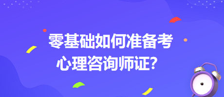 0基礎(chǔ)如何考心理咨詢師證書？